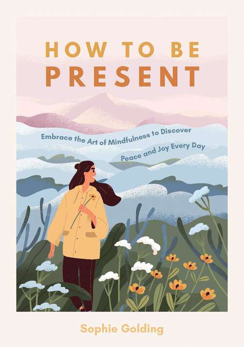 Book cover of How to Be Present: Embrace the Art of Mindfulness to Discover Peace and Joy Every Day