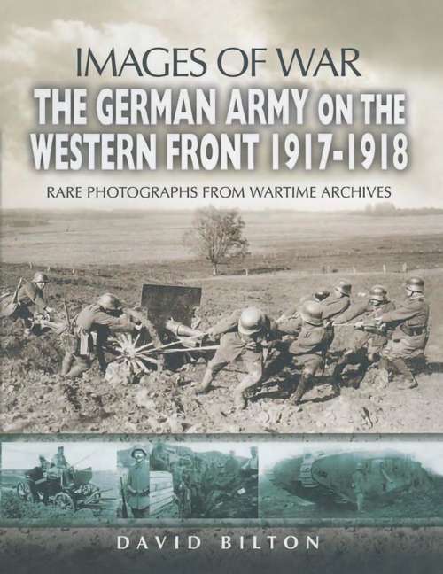 The German Army on the Western Front 1917-1918: Rare Photographs From Wartime Archives (Images Of War Ser.)