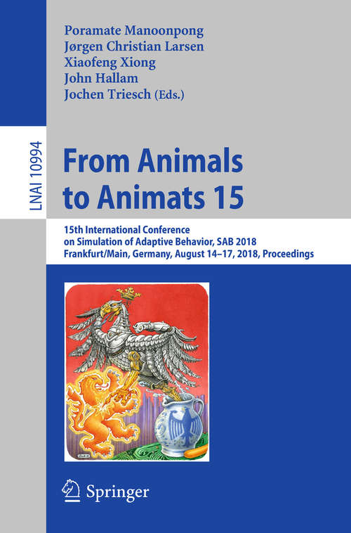 From Animals to Animats 15: 15th International Conference on Simulation of Adaptive Behavior, SAB 2018, Frankfurt/Main, Germany, August 14-17, 2018, Proceedings (Lecture Notes in Computer Science #10994)
