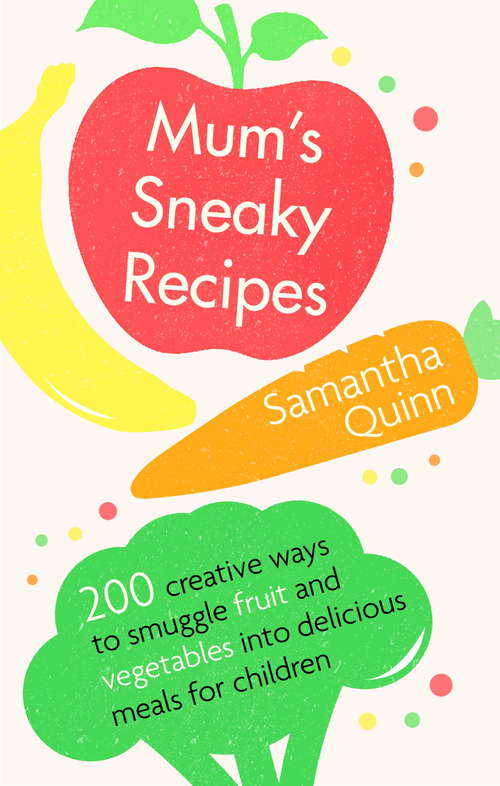 Book cover of Mums Sneaky Recipes: 200 creative ways to smuggle fruit and vegetables into delicious meals for children