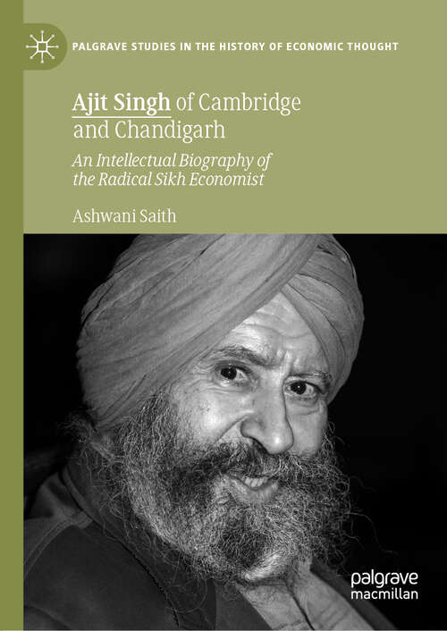 Book cover of Ajit Singh of Cambridge and Chandigarh: An Intellectual Biography of the Radical Sikh Economist (1st ed. 2019) (Palgrave Studies in the History of Economic Thought)