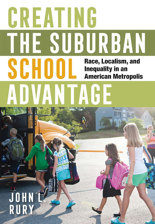Creating the Suburban School Advantage: Race, Localism, and Inequality in an American Metropolis (Histories of American Education)