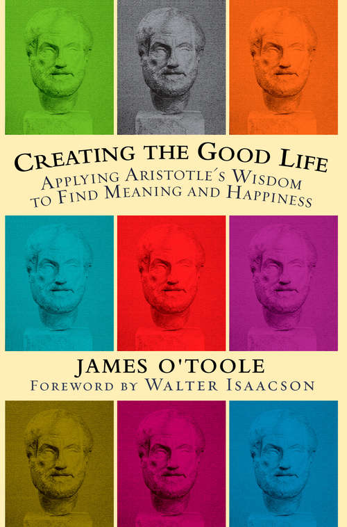 Book cover of Creating the Good Life: Applying Aristotle's Wisdom to Find Meaning and Happiness