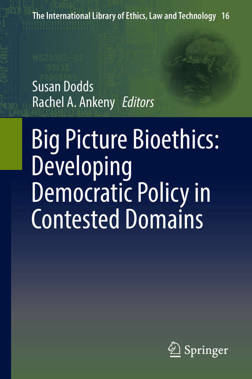 Big Picture Bioethics: Developing Democratic Policy in Contested Domains (The International Library of Ethics, Law and Technology #16)