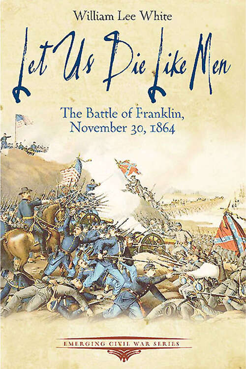 Book cover of Let Us Die Like Men: The Battle of Franklin, November 30, 1864 (Emerging Civil War Series)