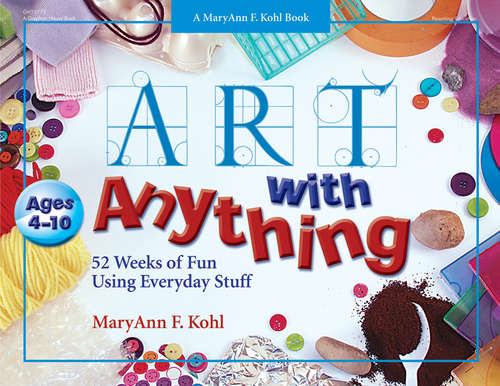 Book cover of Art With Anything: 52 Weeks of Fun Using Everyday Stuff