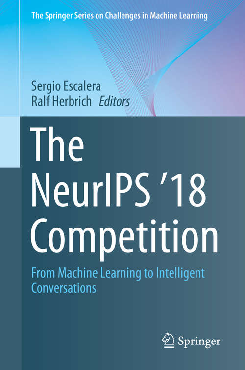The NeurIPS '18 Competition: From Machine Learning to Intelligent Conversations (The Springer Series on Challenges in Machine Learning)