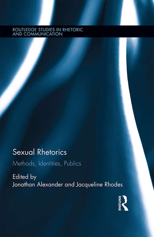Sexual Rhetorics: Methods, Identities, Publics (Routledge Studies in Rhetoric and Communication)
