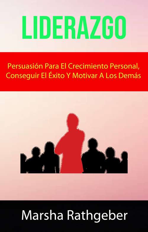 Book cover of Liderazgo: Persuasión Para El Crecimiento Personal, Conseguir El Éxito Y Motivar A Los Demás.