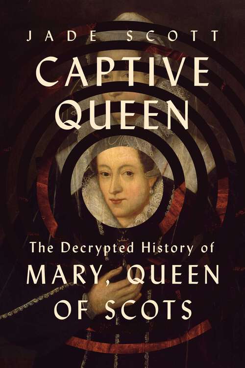 Book cover of Captive Queen: The Decrypted History of Mary, Queen of Scots