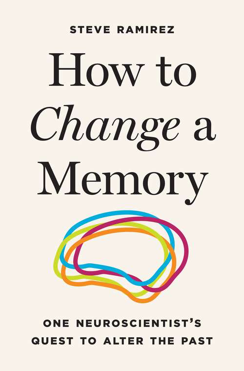 Book cover of How to Change a Memory: One Neuroscientist’s Quest to Alter the Past
