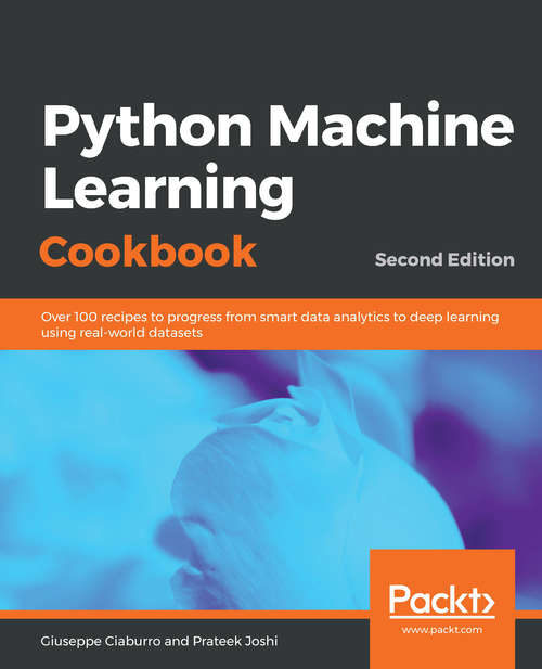 Book cover of Python Machine Learning Cookbook: Over 100 recipes to progress from smart data analytics to deep learning using real-world datasets, 2nd Edition