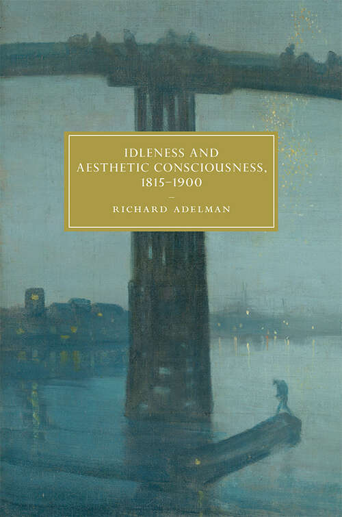 Book cover of Idleness and Aesthetic Consciousness, 1815–1900 (Cambridge Studies in Nineteenth-Century Literature and Culture #112)