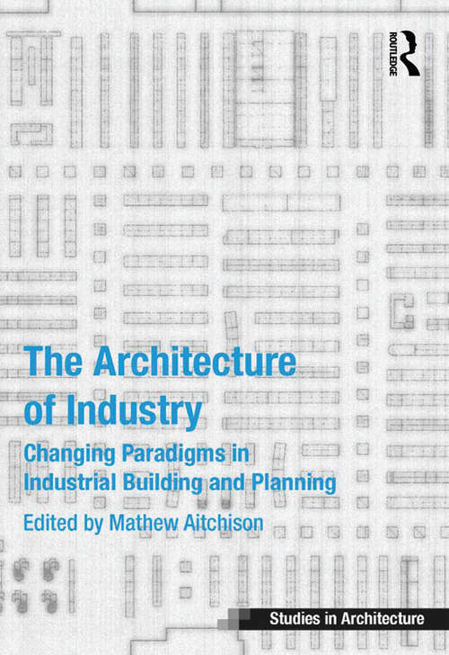 Book cover of The Architecture of Industry: Changing Paradigms in Industrial Building and Planning (Ashgate Studies in Architecture)