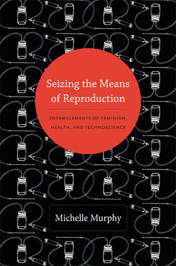 Book cover of Seizing the Means of Reproduction: Entanglements of Feminism, Health, and Technoscience (Experimental futures)