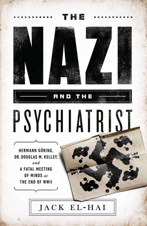 The Nazi and the Psychiatrist: Hermann Göring, Dr. Douglas M. Kelley, and a Fatal Meeting of Minds at the End of WWII