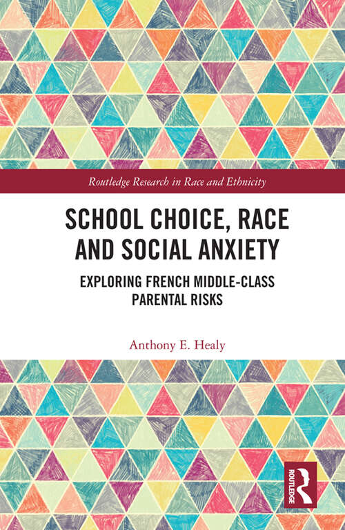 School Choice, Race and Social Anxiety: Exploring French Middle-Class Parental Risks (Routledge Research in Race and Ethnicity)
