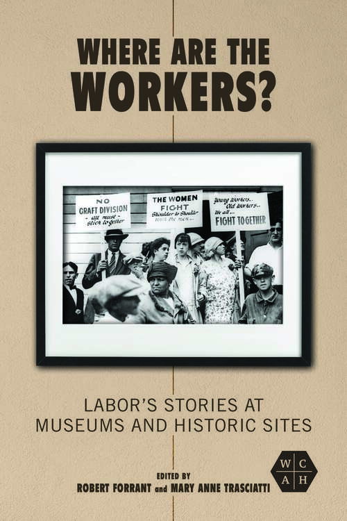 Book cover of Where Are the Workers?: Labor's Stories at Museums and Historic Sites (Working Class in American History)