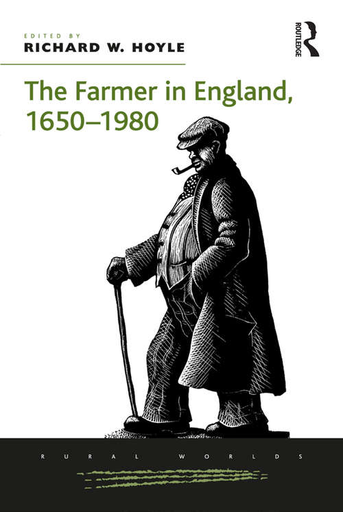 The Farmer in England, 1650-1980 (Rural Worlds: Economic, Social And Cultural Histories Of Agricultures And Rural Societies Ser.)