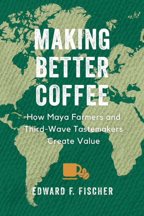 Book cover of Making Better Coffee: How Maya Farmers and Third Wave Tastemakers Create Value
