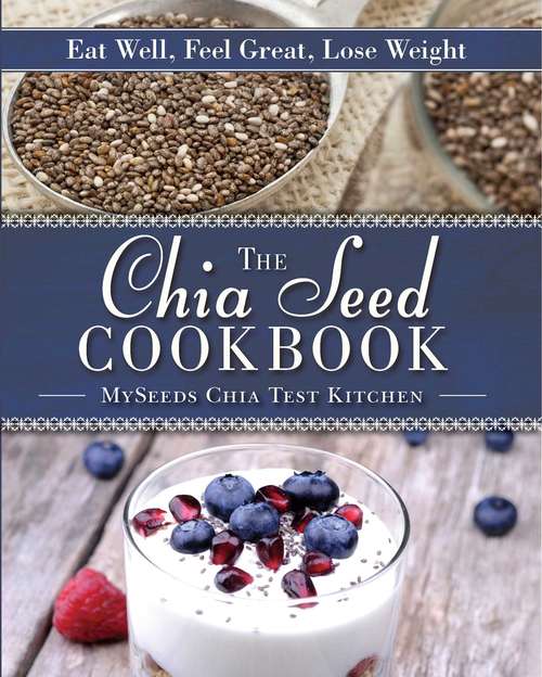 Book cover of The Chia Seed Cookbook: Eat Well, Feel Great, Lose Weight (Proprietary)