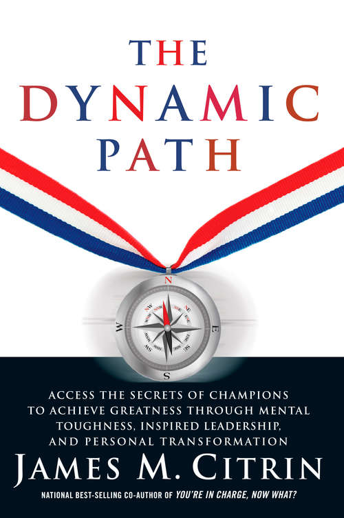 The Dynamic Path: Access the Secrets of Champions to Achieve Greatness Through Mental Toughness, I nspired Leadership and Personal Transformation