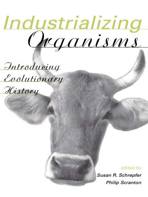 Industrializing Organisms: Introducing Evolutionary History (Hagley Perspectives on Business and Culture #Vol. 5)