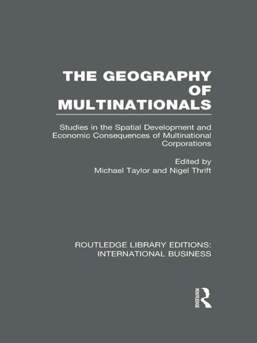 The Geography of Multinationals: Studies in the Spatial Development and Economic Consequences of Multinational Corporations. (Routledge Library Editions: International Business)