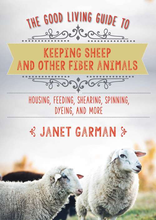 Book cover of The Good Living Guide to Keeping Sheep and Other Fiber Animals: Housing, Feeding, Shearing, Spinning, Dyeing, and More
