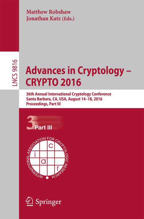 Book cover of Advances in Cryptology - CRYPTO 2016: 36th Annual International Cryptology Conference, Santa Barbara, CA, USA, August 14-18, 2016, Proceedings, Part III (Lecture Notes in Computer Science #9816)