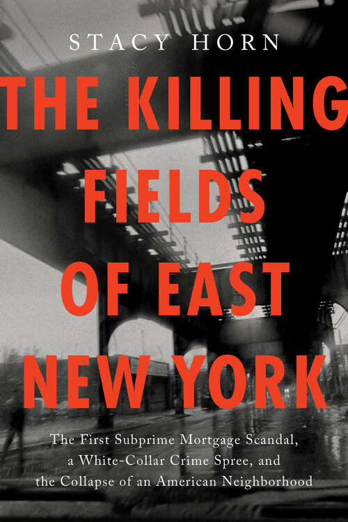 Book cover of The Killing Fields of East New York: The First Subprime Mortgage Scandal, a White-Collar Crime Spree, and the Collapse of an American Neighborhood