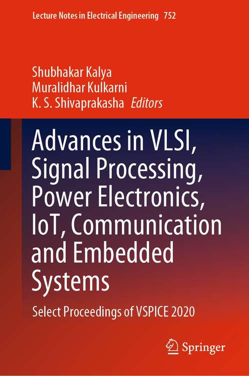 Advances in VLSI, Signal Processing, Power Electronics, IoT, Communication and Embedded Systems: Select Proceedings of VSPICE 2020 (Lecture Notes in Electrical Engineering #752)