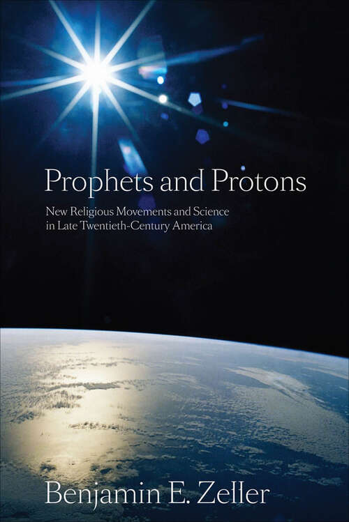 Book cover of Prophets and Protons: New Religious Movements and Science in Late Twentieth-Century America (New and Alternative Religions #4)
