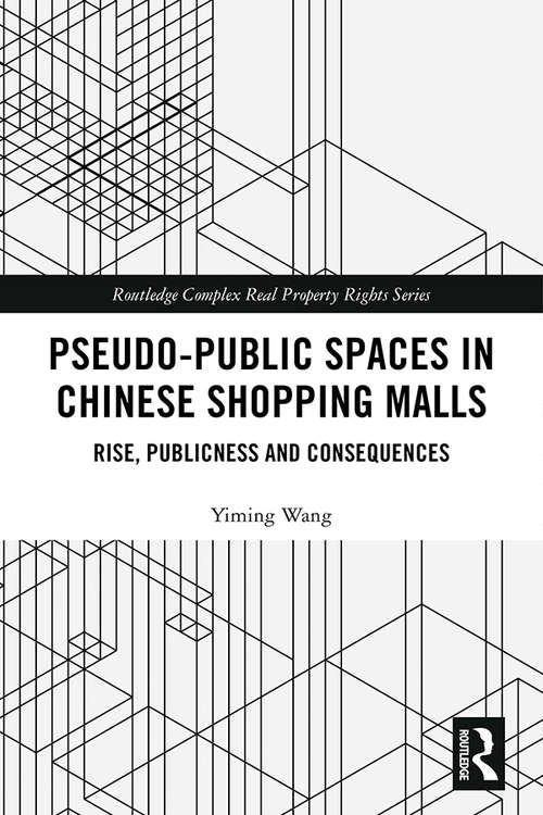 Pseudo-Public Spaces in Chinese Shopping Malls: Rise, Publicness and Consequences (Routledge Complex Real Property Rights Series)