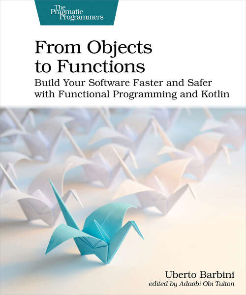 Book cover of From Objects to Functions: Build Your Software Faster And Safer With Functional Programming And Kotlin