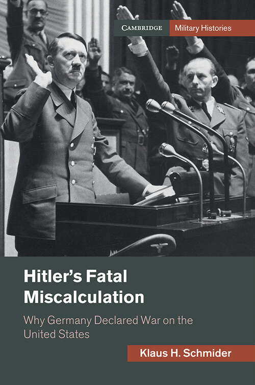 Book cover of Hitler's Fatal Miscalculation: Why Germany Declared War on the United States (Cambridge Military Histories)