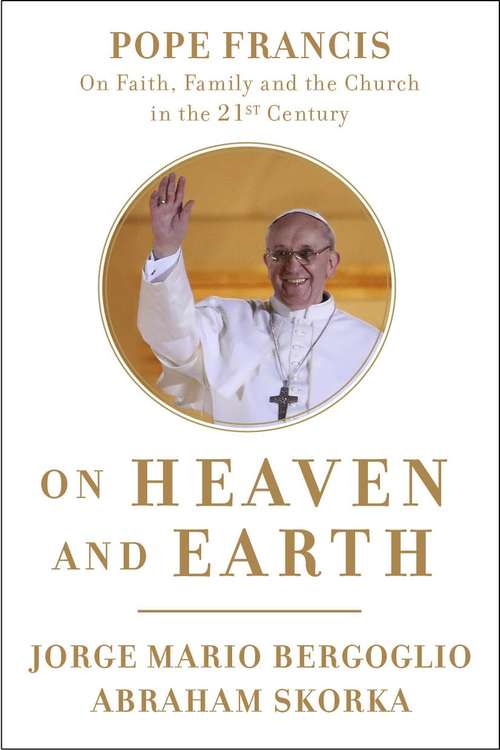 Book cover of On Heaven and Earth: Pope Francis on Faith, Family, and the Church in the Twenty-First Century