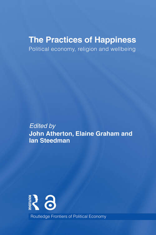 The Practices of Happiness: Political Economy, Religion and Wellbeing (Routledge Frontiers Of Political Economy Ser. #132)