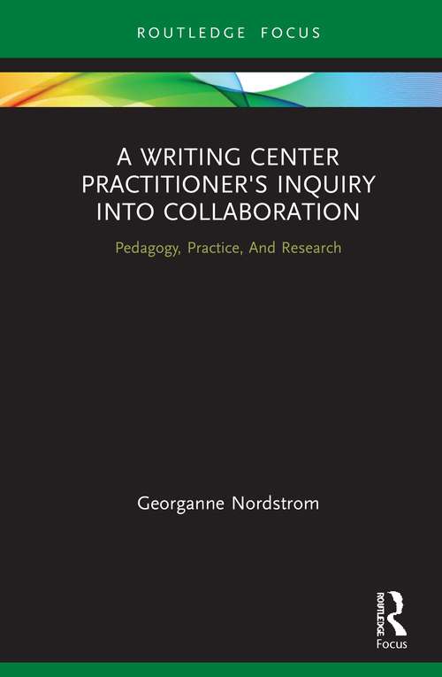 Book cover of A Writing Center Practitioner's Inquiry into Collaboration: Pedagogy, Practice, And Research (Routledge Research in Writing Studies)