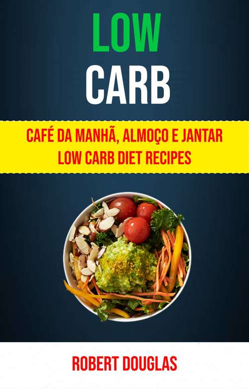 Book cover of Low Carb: Receitas com Baixos Carboidratos para o Pequeno-Almoço, Almoço e Jantar