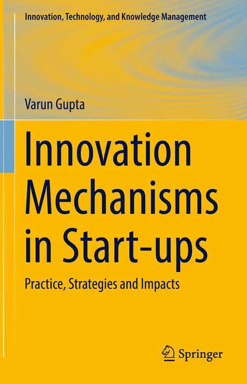 Book cover of Innovation Mechanisms in Start-ups: Practice, Strategies and Impacts (1st ed. 2023) (Innovation, Technology, and Knowledge Management)