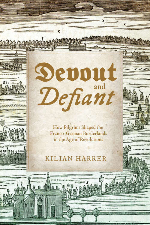 Book cover of Devout and Defiant: How Pilgrims Shaped the Franco-German Borderlands in the Age of Revolutions (Studies in Early Modern German History)