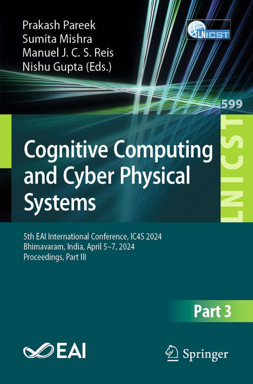 Book cover of Cognitive Computing and Cyber Physical Systems: 5th EAI International Conference, IC4S 2024, Bhimavaram, India, April 5–7, 2024, Proceedings, Part III (Lecture Notes of the Institute for Computer Sciences, Social Informatics and Telecommunications Engineering #599)
