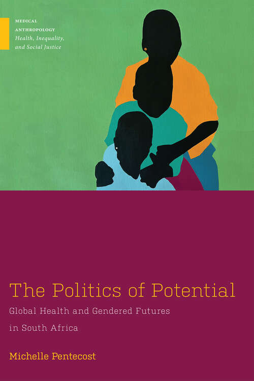 Book cover of The Politics of Potential: Global Health and Gendered Futures in South Africa (Medical Anthropology)