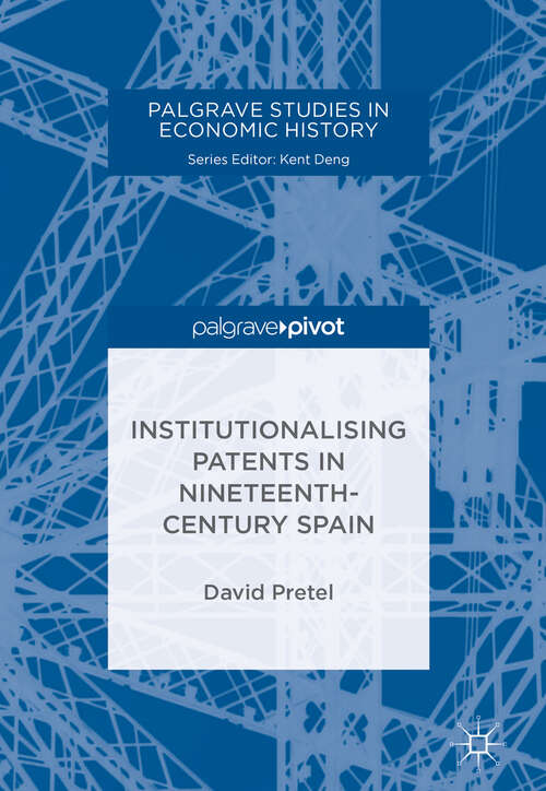 Book cover of Institutionalising Patents in Nineteenth-Century Spain (Palgrave Studies in Economic History)