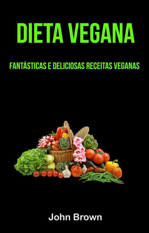 Book cover of Dieta Vegana: Fantásticas E Deliciosas Receitas Veganas