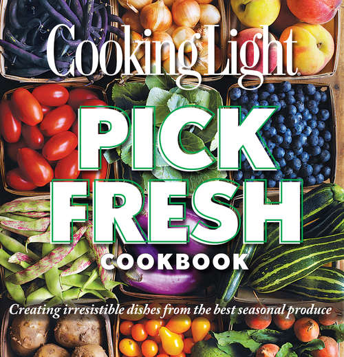 Book cover of COOKING LIGHT Pick Fresh Cookbook: Creating Big Flavors from the Freshest Produce