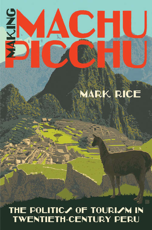 Making Machu Picchu: The Politics of Tourism in Twentieth-Century Peru