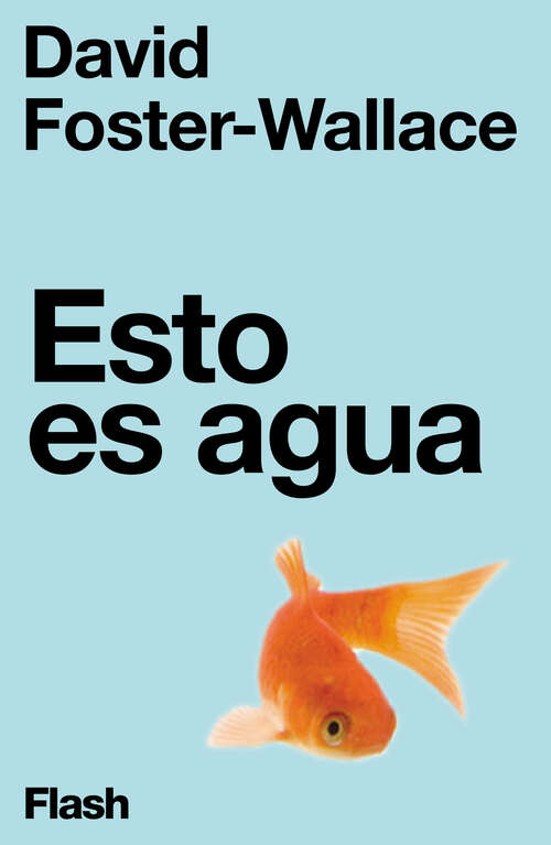 Book cover of Esto es agua: Algunas ideas, expuestas en una ocasión especial, sobre cómo vivir con compasión (Flash Ensayo: Volumen)