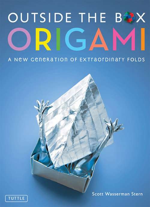 Outside the Box Origami: A New Generation of Extaordinary Folds